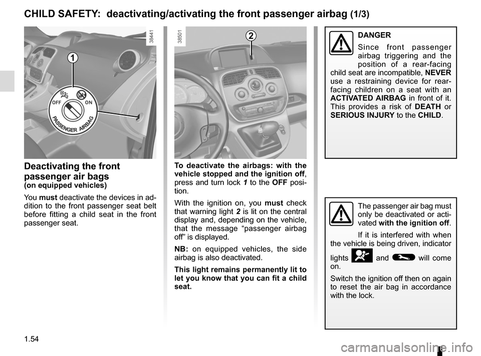 RENAULT KANGOO VAN ZERO EMISSION 2012 X61 / 2.G Owners Manual 1.54
Deactivating the front 
passenger air bags
(on equipped vehicles)
You must  deactivate the devices in ad-
dition to the front passenger seat belt 
before fitting a child seat in the front 
passen