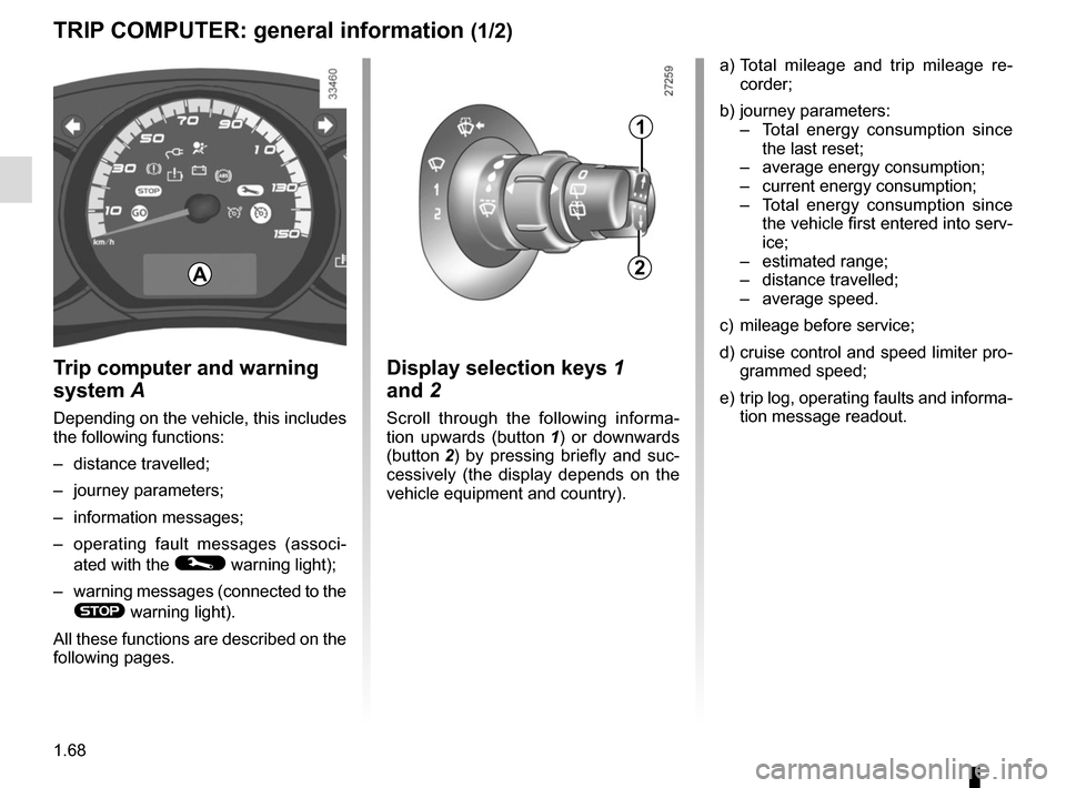 RENAULT KANGOO VAN ZERO EMISSION 2012 X61 / 2.G Manual PDF 1.68
TRIP COMPUTER: general information (1/2)
Trip computer and warning 
system  A
Depending on the vehicle, this includes 
the following functions:
– distance travelled;
– journey parameters;
–