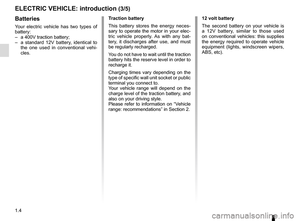 RENAULT KANGOO VAN ZERO EMISSION 2012 X61 / 2.G Owners Manual 1.4
ELECTRIC VEHICLE: introduction (3/5)
Batteries
Your electric vehicle has two types of 
battery:
–  a 400V traction battery;
–  a standard 12V battery, identical to  the one used in conventiona