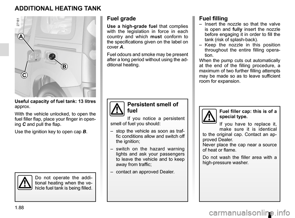 RENAULT KANGOO VAN ZERO EMISSION 2012 X61 / 2.G User Guide 1.88
Useful capacity of fuel tank: 13 litres 
approx.
With the vehicle unlocked, to open the 
fuel filler flap, place your finger in open-
ing C and pull the flap.
Use the ignition key to open cap  B.