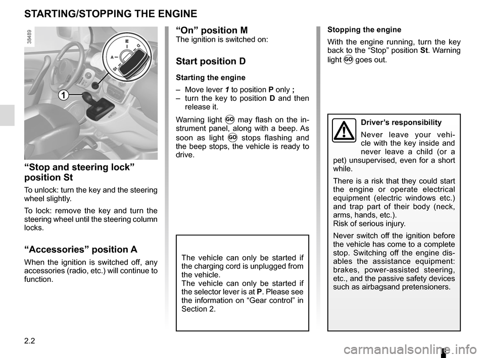 RENAULT KANGOO VAN ZERO EMISSION 2012 X61 / 2.G User Guide 2.2
Stopping the engine
With the engine running, turn the key 
back to the “Stop” position St. Warning 
light 
 goes out.
STARTING/STOPPING THE ENGINE
Driver’s responsibility
Never leave your v