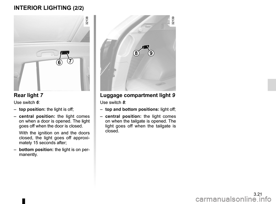 RENAULT KOLEOS 2012 1.G Owners Manual JauneNoirNoir texte
3.21
ENG_UD23659_3
Eclairage intérieur (X45 - H45 - Renault)
ENG_NU_977-2_H45_Ph2_Renault_3
INTERIoR lIghTINg (2/2)
Rear light 7
Use switch 6:
–  top position:  the light is off