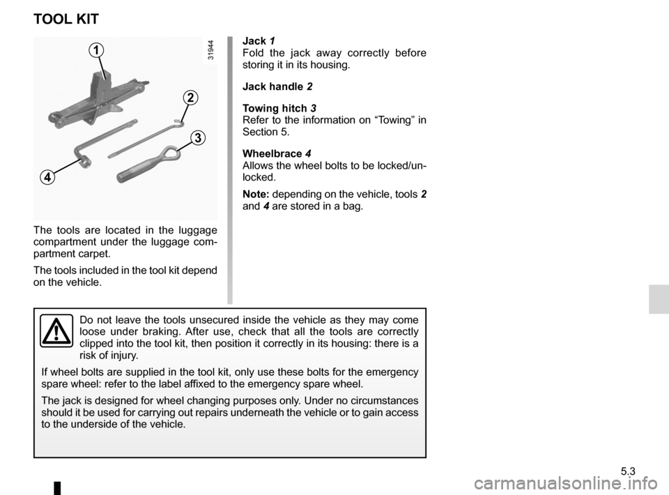 RENAULT KOLEOS 2012 1.G Owners Manual tool kit ................................................... (up to the end of the DU)
jack  ....................................................... (up to the end of the DU)
wheelbrace  .............