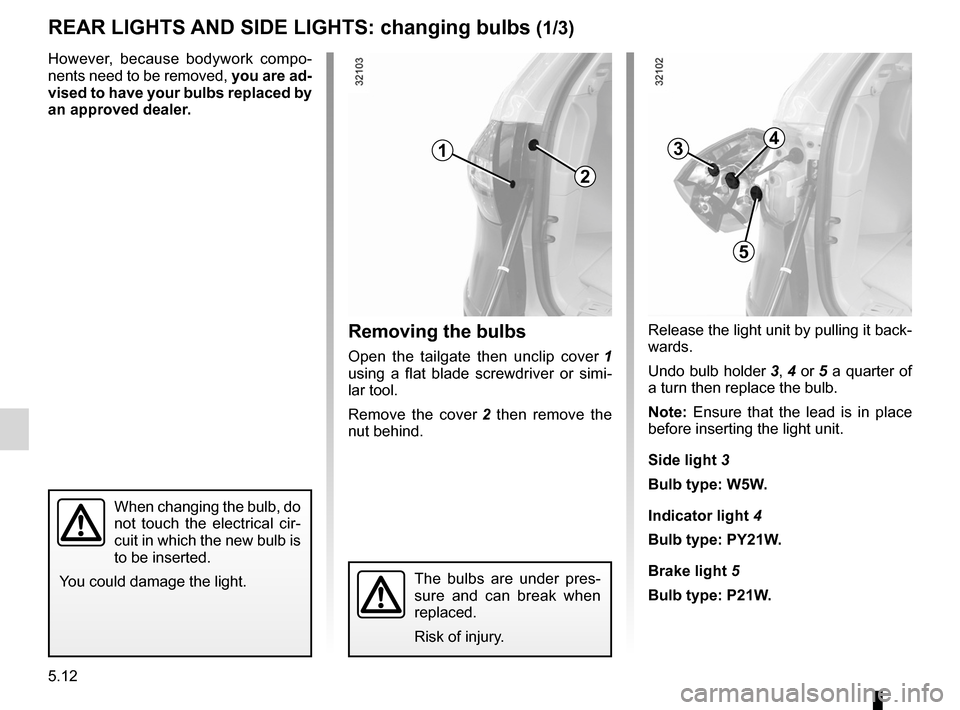 RENAULT KOLEOS 2012 1.G Owners Manual bulbschanging  ......................................... (up to the end of the DU)
changing a bulb  .................................... (up to the end of the DU)
lights: side lights  ................