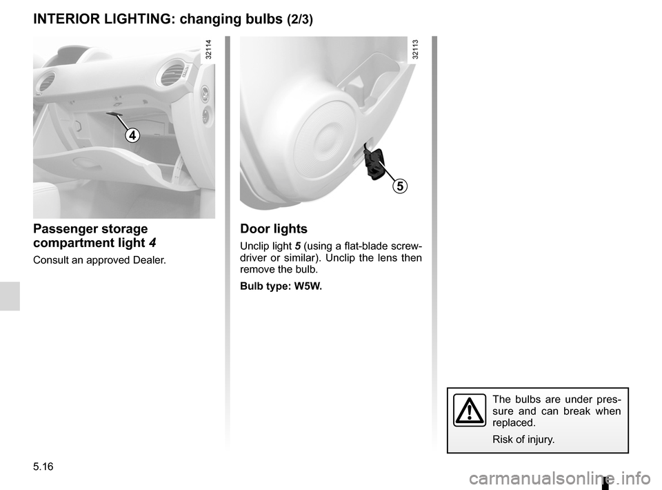 RENAULT KOLEOS 2012 1.G User Guide 5.16
ENG_UD23660_3
Eclairage intérieur : remplacement des lampes (X45 - H45 - Renault)
ENG_NU_977-2_H45_Ph2_Renault_5
Jaune NoirNoir texte
InterIOr lIghtIng:  changing bulbs (2/3)
Passenger storage 
