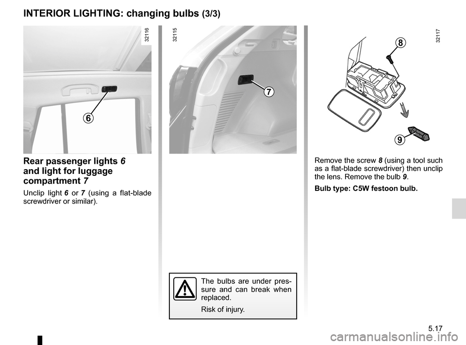 RENAULT KOLEOS 2012 1.G User Guide JauneNoirNoir texte
5.17
ENG_UD23660_3
Eclairage intérieur : remplacement des lampes (X45 - H45 - Renault)
ENG_NU_977-2_H45_Ph2_Renault_5
InterIOr lIghtIng:  changing bulbs (3/3)
rear passenger light