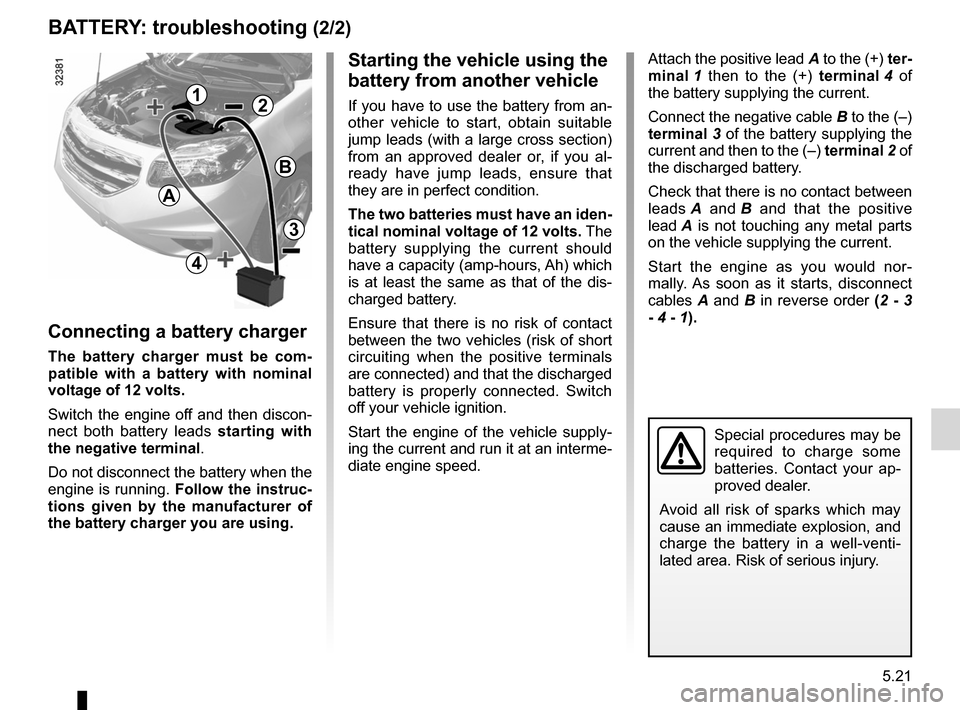 RENAULT KOLEOS 2012 1.G Owners Manual JauneNoirNoir texte
5.21
ENG_UD23536_4
Batterie : dépannage (X45 - H45 - Renault)
ENG_NU_977-2_H45_Ph2_Renault_5
12
B
3
4
a
starting the vehicle using the 
battery from another vehicle
If  you  have 