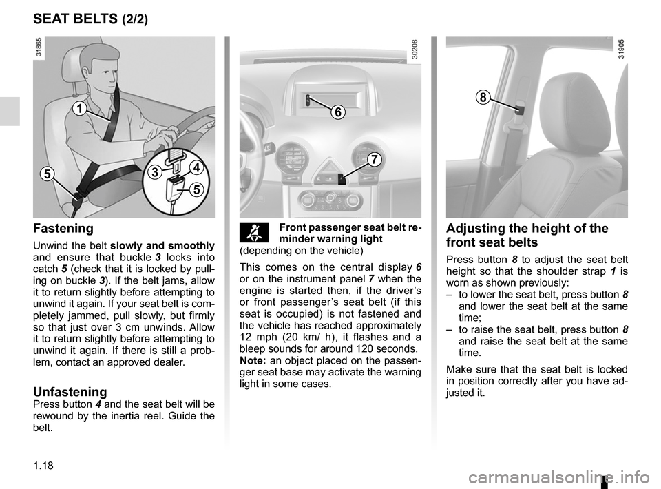 RENAULT KOLEOS 2012 1.G Owners Manual 1.18
ENG_UD27269_7
Ceintures de s  curit   (X45 - H45 - Renault)
ENG_NU_977-2_H45_Ph2_Renault_1
sEAT BELTs (2/2)
Adjusting the height of the 
front seat belts
Press  button  8   to  adjust  the  seat 