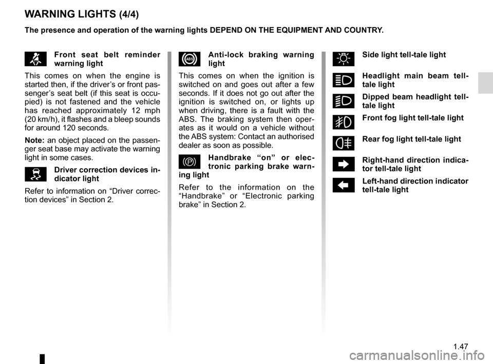 RENAULT KOLEOS 2012 1.G Owners Manual JauneNoirNoir texte
1.47
ENG_UD23307_5
Témoins lumineux (X45 - H45 - Renault)
ENG_NU_977-2_H45_Ph2_Renault_1
W ARNINg LIghTs (4/4)
™front  seat  belt  reminder 
warning light
This  comes  on  when 