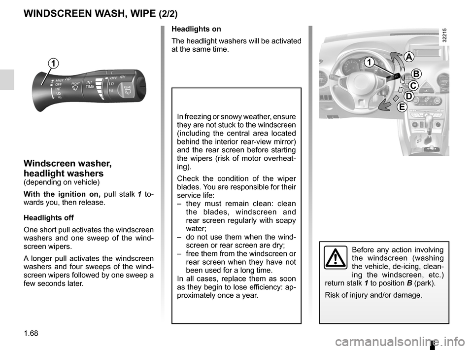 RENAULT KOLEOS 2012 1.G Owners Manual 1.68
ENG_UD27146_5
Essuie-vitre, lave-vitre avant (X45 - H45 - Renault)
ENG_NU_977-2_H45_Ph2_Renault_1
WINdscREEN WAsh, WIpE (2/2)
Windscreen washer, 
headlight washers
(depending on vehicle)
With  th