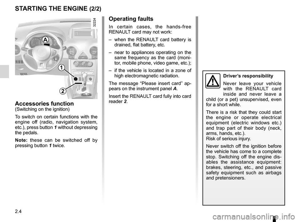 RENAULT KOLEOS 2012 1.G Manual Online 2.4
ENG_UD27279_4
D  marrage du moteur (X45 - H45 - obsol  te - Renault)
ENG_NU_977-2_H45_Ph2_Renault_2
STARTING THE ENGINE (2/2)
Accessories function(Switching on the ignition)
To  switch  on  certai