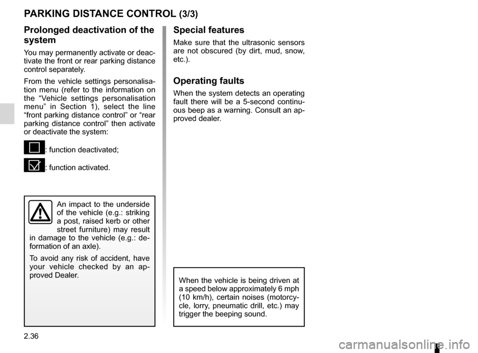 RENAULT LAGUNA COUPE 2012 X91 / 3.G Owners Manual 2.36
ENG_UD27734_1
Aide au parking (X91 - D91 - Renault)
ENG_NU_939-3_D91_Renault_2
P aRKING DIStaNCe CoNtRoL (3/3)
Special features
Make  sure  that  the  ultrasonic  sensors 
are  not  obscured  (by