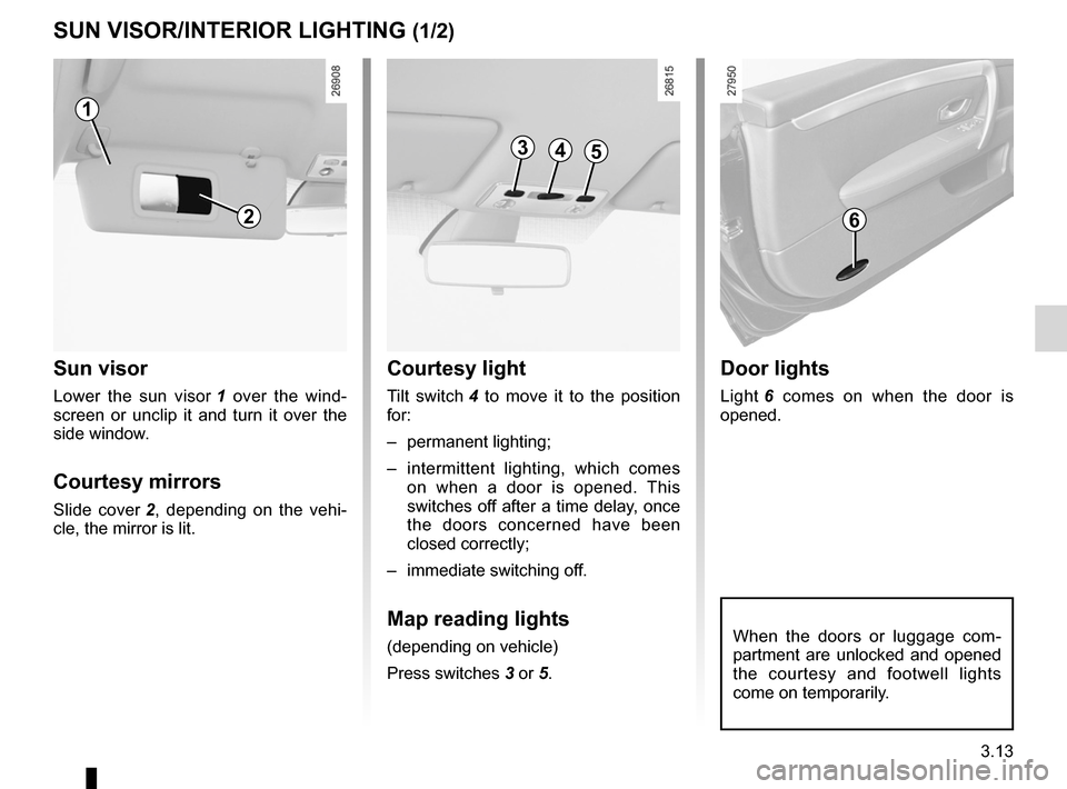 RENAULT LAGUNA COUPE 2012 X91 / 3.G Repair Manual lighting:interior  ............................................. (up to the end of the DU)
courtesy light  ........................................ (up to the end of the DU)
map reading lights  ......