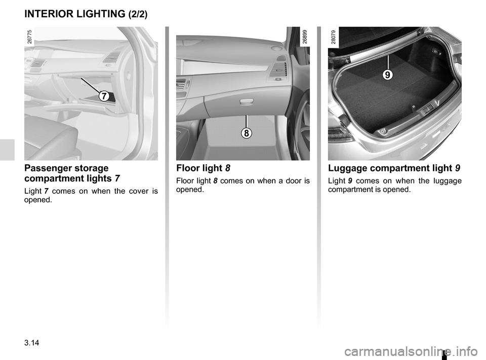 RENAULT LAGUNA COUPE 2012 X91 / 3.G Owners Manual 3.14
ENG_UD22220_2
Eclairage intérieur (X91 - D91 - Renault)
ENG_NU_939-3_D91_Renault_3
INTERIoR lIghTINg (2/2)
luggage compartment light 9
Light 9   comes  on  when  the  luggage 
compartment is ope