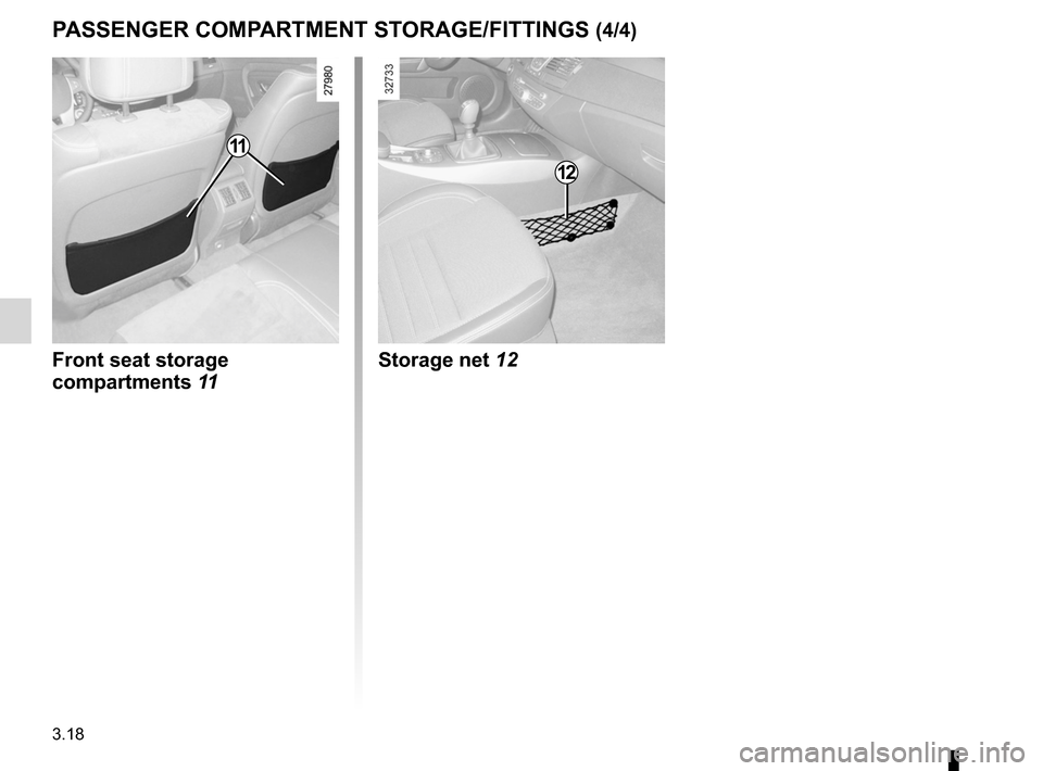 RENAULT LAGUNA COUPE 2012 X91 / 3.G Owners Manual 3.18
ENG_UD25102_1
Rangements, aménagements habitacle (X91 - D91 - Renault)
ENG_NU_939-3_D91_Renault_3
P ASSENgER coMPARTMENT ST oRAgE/FITTINgS (4/4)
Storage net 12
Front seat storage
compartments 1 RENAULT LAGUNA COUPE 2012 X91 / 3.G Owners Manual 3.18
ENG_UD25102_1
Rangements, aménagements habitacle (X91 - D91 - Renault)
ENG_NU_939-3_D91_Renault_3
P ASSENgER coMPARTMENT ST oRAgE/FITTINgS (4/4)
Storage net 12
Front seat storage
compartments 1