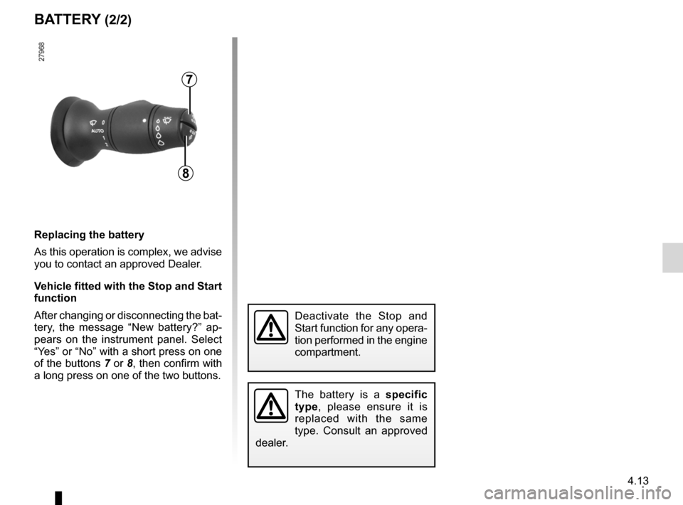 RENAULT LAGUNA COUPE 2012 X91 / 3.G Owners Manual JauneNoirNoir texte
4.13
ENG_UD29102_2
Batterie (X91 - D91 - Renault)
ENG_NU_939-3_D91_Renault_4
Replacing the battery
As this operation is complex, we advise 
you to contact an approved Dealer.
Vehic