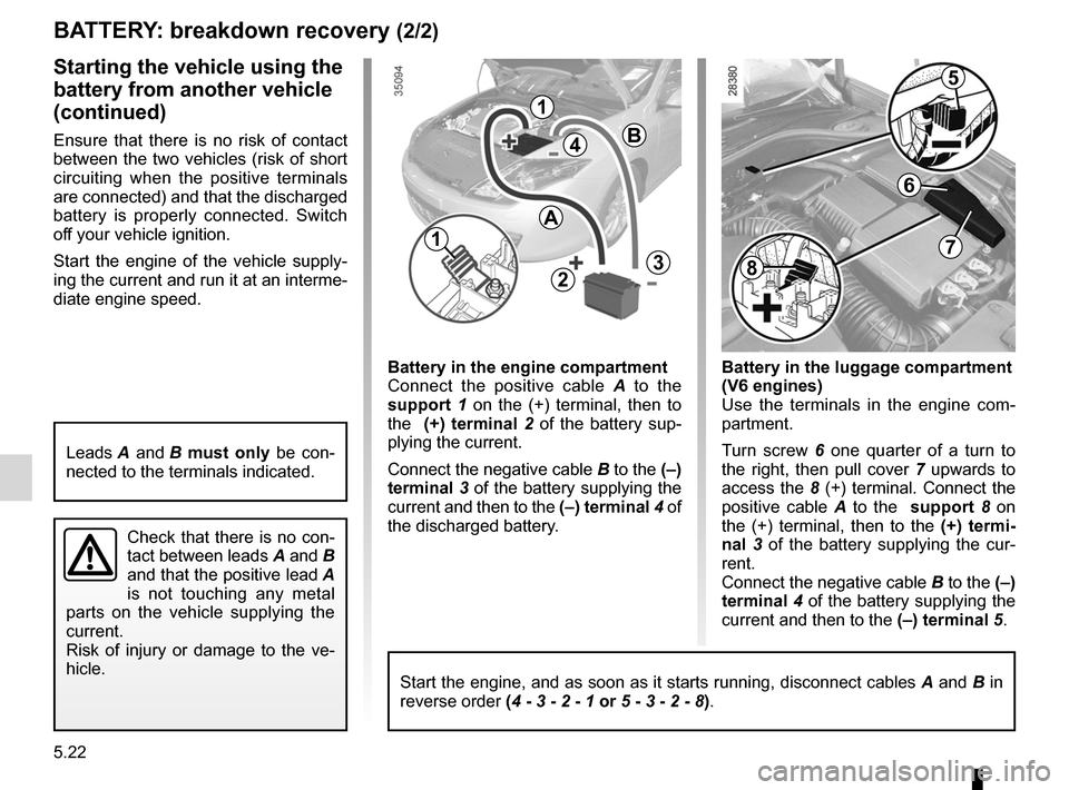 RENAULT LAGUNA COUPE 2012 X91 / 3.G Owners Manual 5.22
ENG_UD29103_2
Batterie : dépannage (X91 - D91 - Renault)
ENG_NU_939-3_D91_Renault_5
Battery in the engine compartment
Connect  the  positive  cable  A   to  the   
support  1  on  the  (+)  term