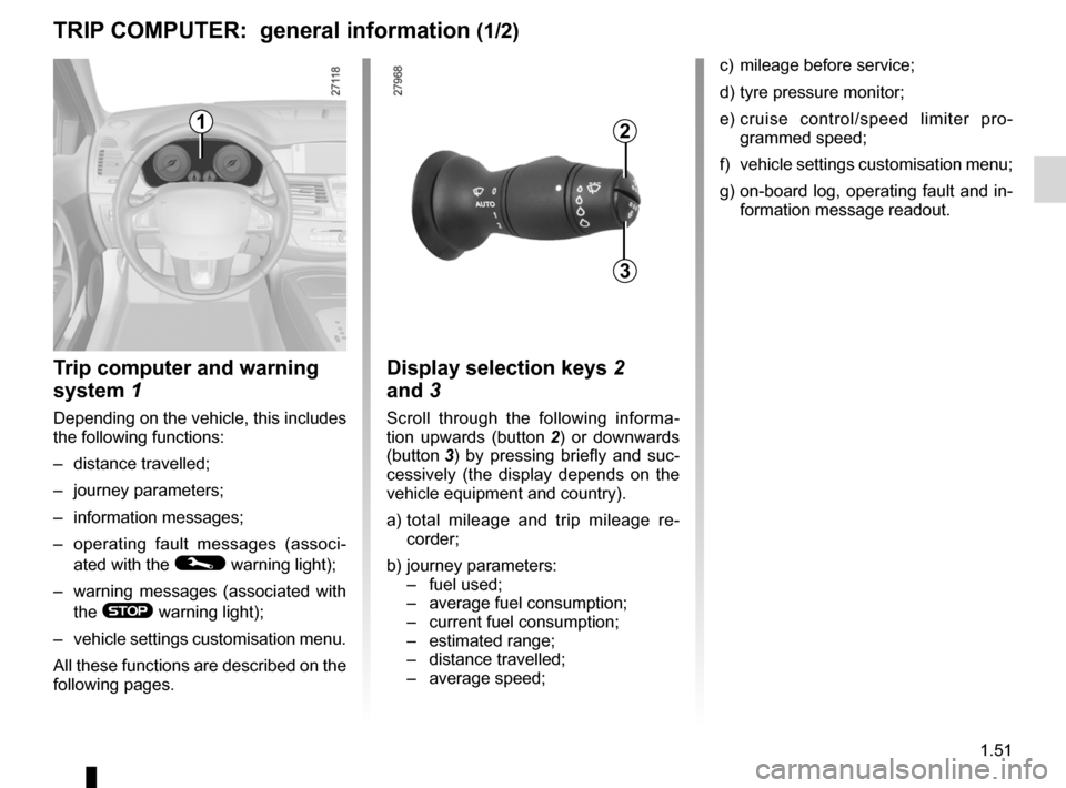 RENAULT LAGUNA COUPE 2012 X91 / 3.G Owners Manual control instruments ............................... (up to the end of the DU)
indicators: instrument panel  ............................. (up to the end of the DU)
trip computer and warning system ...