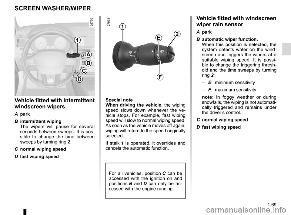 RENAULT LAGUNA COUPE 2012 X91 / 3.G Owners Manual 1.69
ENG_UD11971_2
Essuie-vitre / lave-vitre avant (X91 - D91 - Renault)
ENG_NU_939-3_D91_Renault_1
Screen washer/wiper
v ehicle fitted with windscreen 
wiper rain sensor
A  park
B  automatic wiper fu