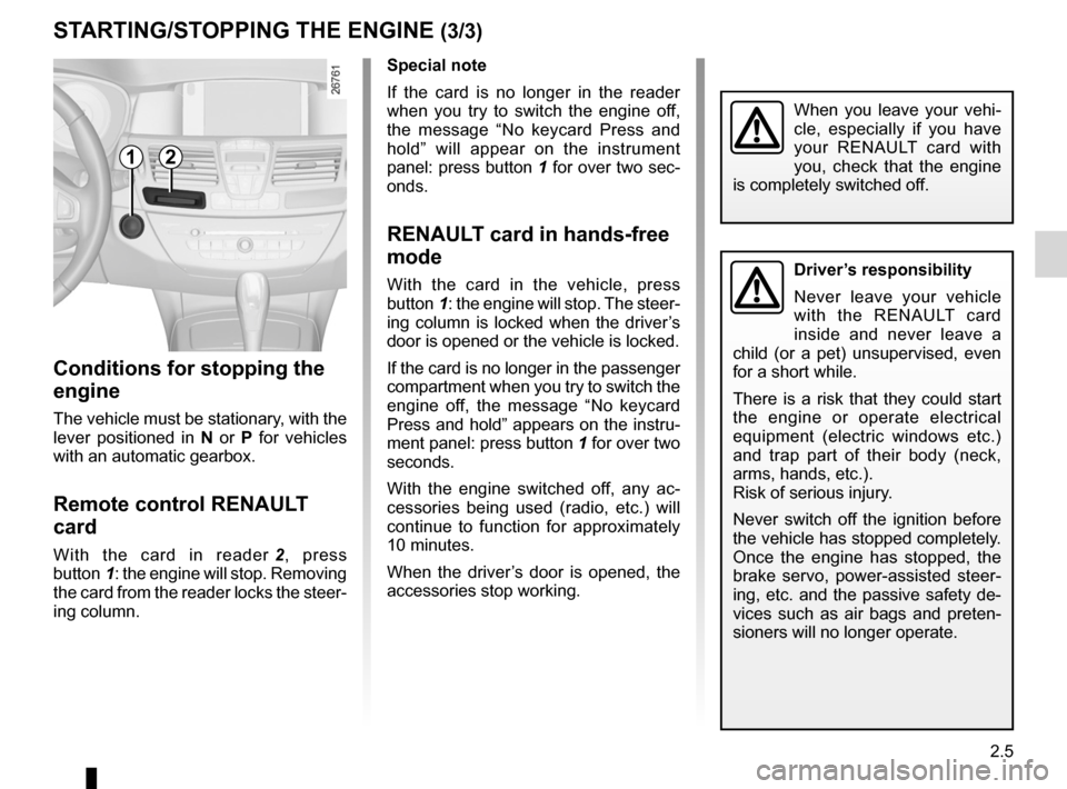 RENAULT LAGUNA COUPE 2012 X91 / 3.G User Guide JauneNoirNoir texte
2.5
ENG_UD29087_2
Démarrage, arrêt du moteur  (X91 - D91 - Renault)
ENG_NU_939-3_D91_Renault_2
StaRtING/StoPPING the eNGINe (3/3)
When  you  leave  your  vehi -
cle,  especially 