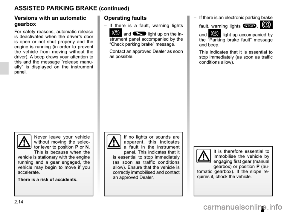 RENAULT LAGUNA COUPE 2012 X91 / 3.G Owners Manual 2.14
ENG_UD11986_3
Frein de parking assisté (X91 - D91 - Renault)
ENG_NU_939-3_D91_Renault_2
–  If there is an electronic parking brake 
fault,  warning  lights 
®, D 
and 
}  light  up  accompani