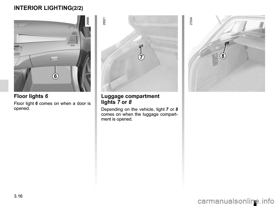 RENAULT LAGUNA 2012 X91 / 3.G Owners Manual 3.16
ENG_UD23647_3
Eclairage intérieur (X91 - B91 - K91 - Renault)
ENG_NU_936-5_BK91_Renault_3
INTERIoR lIghTINg(2/2)
luggage compartment 
lights 7 or 8
Depending  on  the  vehicle,  light  7   or  8