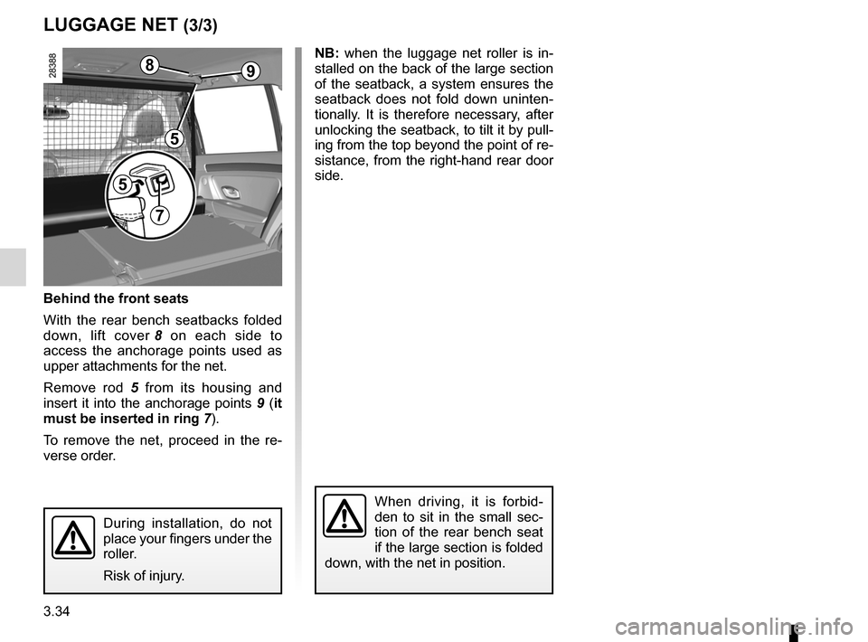 RENAULT LAGUNA 2012 X91 / 3.G Owners Manual 3.34
ENG_UD20953_5
Filet de séparation (X91 - B91 - K91 - Renault)
ENG_NU_936-5_BK91_Renault_3
NB:   when  the  luggage  net  roller  is  in -
stalled on the back of the large section 
of  the  seatb