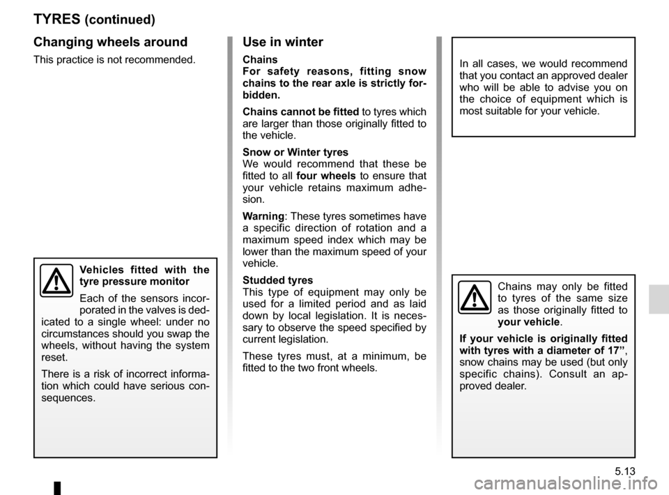 RENAULT LAGUNA 2012 X91 / 3.G Owners Manual JauneNoirNoir texte
5.13
ENG_UD22249_4
Pneumatiques (X91 - B91 - K91 - Renault)
ENG_NU_936-5_BK91_Renault_5
tYreS (continued)
use in winter
chains
For  safety  reasons,  fitting  snow 
chains to the r