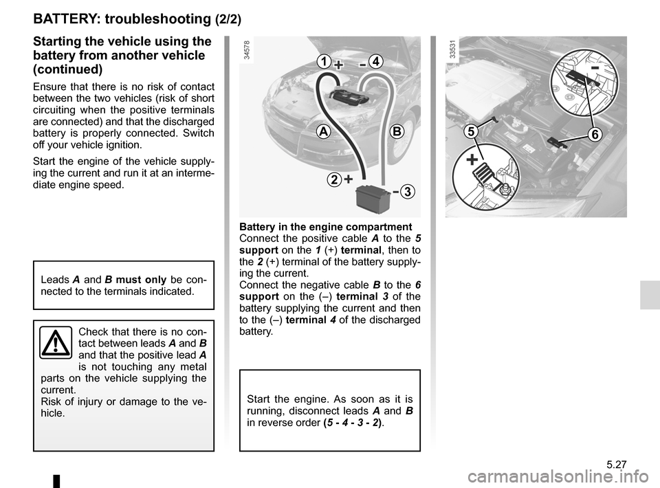 RENAULT LAGUNA 2012 X91 / 3.G Owners Manual JauneNoirNoir texte
5.27
ENG_UD29075_3
Batterie : dépannage (X91 - B91 - K91 - Renault)
ENG_NU_936-5_BK91_Renault_5
Battery in the engine compartment
Connect  the  positive  cable  A   to  the  5 
su