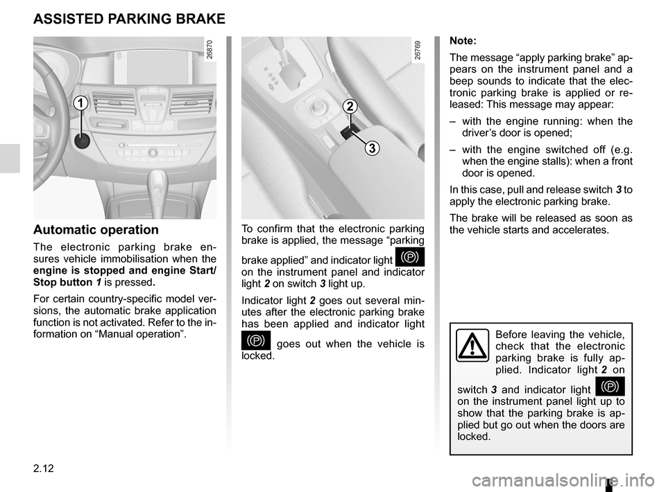 RENAULT LAGUNA 2012 X91 / 3.G User Guide 2.12
ENG_UD9635_3
Frein de parking assisté (X91 - B91 - K91 - Renault)
ENG_NU_936-5_BK91_Renault_2
Jaune NoirNoir texte
Electronic parking brake
Before  leaving  the  vehicle, 
check  that  the  elec