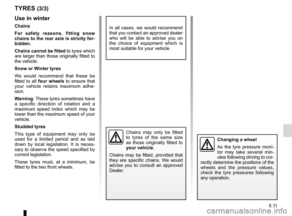 RENAULT MEGANE RS 2012 X95 / 3.G Owners Manual JauneNoirNoir texte
5.11
ENG_UD10474_2
Pneumatiques (X95 - B95 - D95 - Renault)
ENG_NU_837-6_BDK95_Renault_5
use in winter
chains
For  safety  reasons,  fitting  snow 
chains to the rear axle is stric