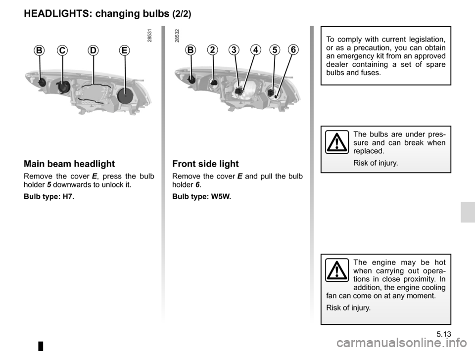 RENAULT MEGANE RS 2012 X95 / 3.G Owners Manual JauneNoirNoir texte
5.13
ENG_UD10900_2
Projecteurs avant : remplacement des lampes (X95 - B95 - D95 - Renault)\
ENG_NU_837-6_BDK95_Renault_5
The  engine  may  be  hot 
when  carrying  out  opera -
ti