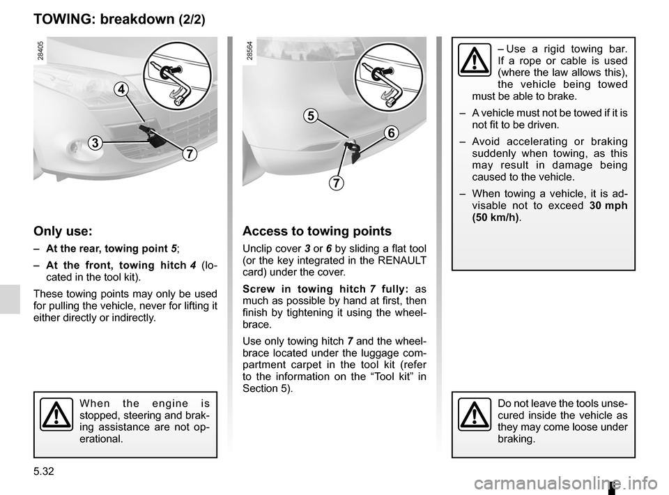 RENAULT MEGANE RS 2012 X95 / 3.G User Guide 5.32
ENG_UD14787_2
Remorquage : dépannage (X95 - B95 - D95 - Renault)
ENG_NU_837-6_BDK95_Renault_5
tOwIng : breakdown (2/2)
Only use:
–  at the rear, towing point  5;
–  a t  the  front,  towing 