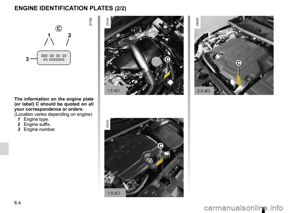 RENAULT MEGANE RS 2012 X95 / 3.G Owners Manual 6.4
ENG_UD11756_3
Plaques d’identification (X95 - B95 - D95 - Renault)
ENG_NU_837-6_BDK95_Renault_6
c
the information on the engine plate
(or label) C should be quoted on all
your corr RENAULT MEGANE RS 2012 X95 / 3.G Owners Manual 6.4
ENG_UD11756_3
Plaques d’identification (X95 - B95 - D95 - Renault)
ENG_NU_837-6_BDK95_Renault_6
c
the information on the engine plate
(or label) C should be quoted on all
your corr