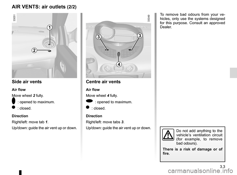 RENAULT TWINGO 2012 2.G Owners Manual JauneNoirNoir texte
3.3
ENG_UD26883_3
Aérateurs: sorties d’air (X44 - Renault)
ENG_NU_952-4_X44_Renault_3
1
2
33
4
Side air vents
Air flow
Move wheel  2 fully.
 : opened to maximum.
 : closed