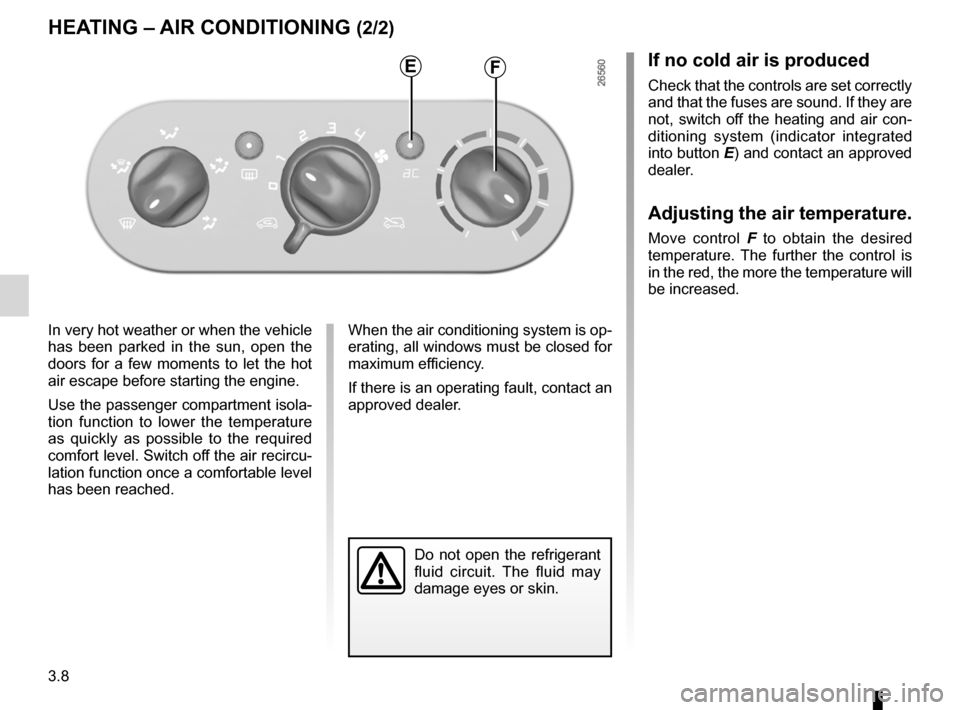 RENAULT TWINGO 2012 2.G Owners Guide 3.8
ENG_UD20167_4
Chauffage / air conditionné (X44 - Renault)
ENG_NU_952-4_X44_Renault_3
hEATINg –  AIR CoNDITIoNINg (2/2)
In very hot weather or when the vehicle 
has  been  parked  in  the  sun, 