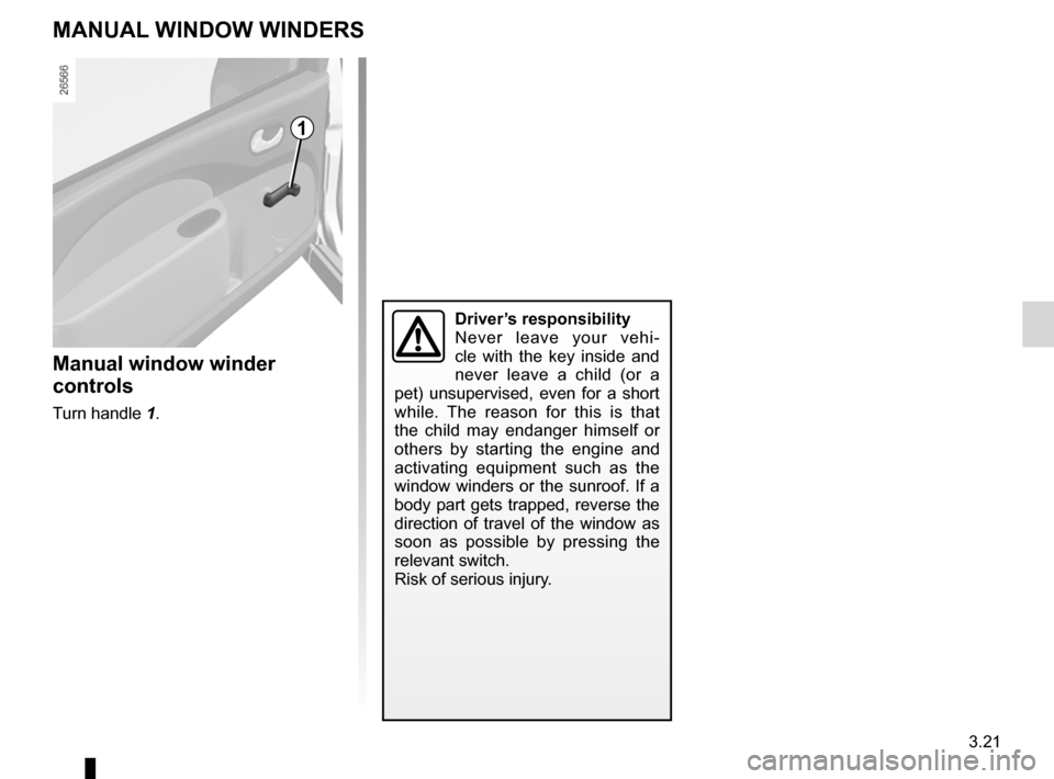 RENAULT TWINGO 2012 2.G Owners Manual 3.21
ENG_UD22506_5
Lève-vitres électriques impulsionnels / Lève-vitres manuels (X\44 - Renault)
ENG_NU_952-4_X44_Renault_3
MANuAl WINDoW WINDERS
Manual window winder 
controls
Turn handle  1.
Driv