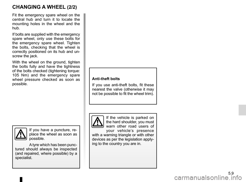 RENAULT TWINGO 2012 2.G Owners Manual JauneNoirNoir texte
5.9
ENG_UD24734_6
Changement de roue (X44 - Renault)
ENG_NU_952-4_X44_Renault_5
Anti-theft bolts
If  you  use  anti-theft  bolts,  fit  these 
nearest  the  valve  (otherwise  it  