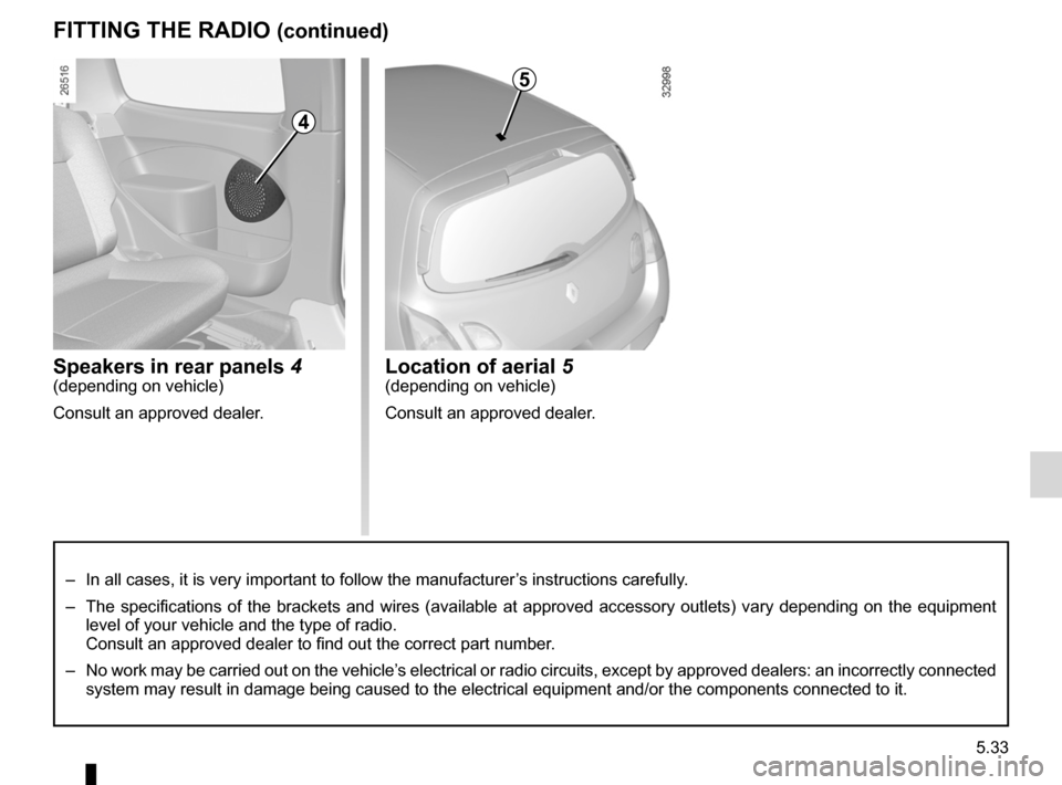 RENAULT TWINGO 2012 2.G Owners Manual JauneNoirNoir texte
5.33
ENG_UD24740_3
Prééquipement radio (X44 - Renault)
ENG_NU_952-4_X44_Renault_5
Speakers in rear panels 4(depending on vehicle)
Consult an approved dealer.
FIttIng tHe rADIO (c