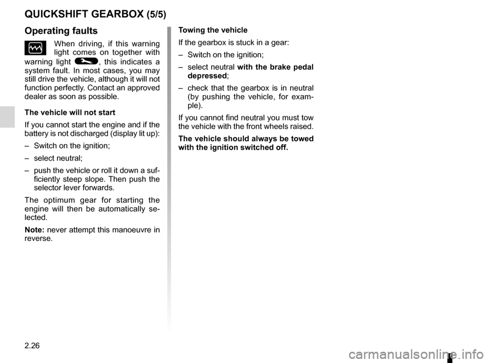 RENAULT TWINGO 2012 2.G Owners Manual 2.26
ENG_UD24716_6
Boîte de vitesses Quickshift (X44 - Renault)
ENG_NU_952-4_X44_Renault_2
QUIcKShIFt GeARBoX (5/5)
t owing the vehicle
If the gearbox is stuck in a gear:
–  Switch on the ignition;