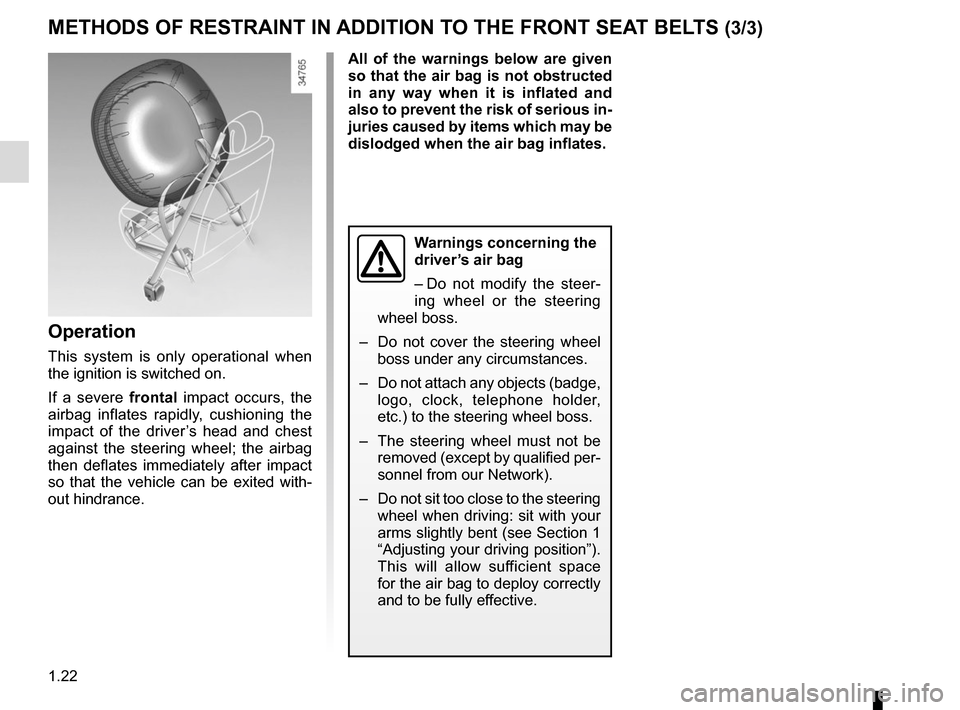 RENAULT TWIZY 2012 1.G Owners Manual 1.22
METHODS OF RESTRAINT IN ADDITION TO THE FRONT SEAT BELTS (3/3)
Operation
This system is only operational when 
the ignition is switched on.
If a severe frontal impact occurs, the 
airbag inflates