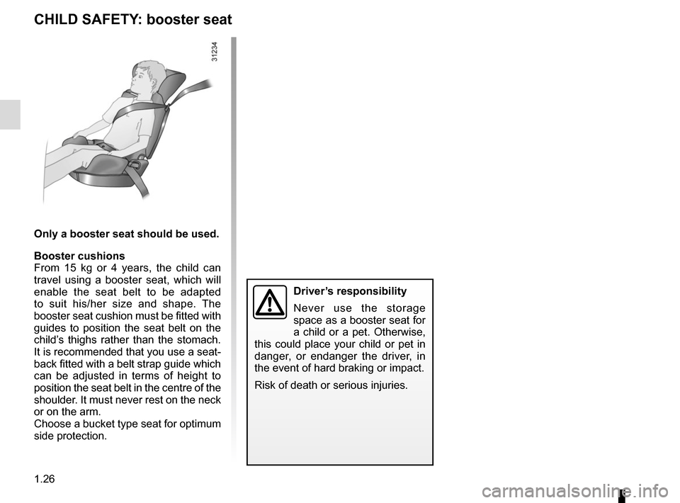 RENAULT TWIZY 2012 1.G Owners Guide 1.26
CHILD SAFETY: booster seat
Only a booster seat should be used.
Booster cushions
From 15 kg or 4 years, the child can 
travel using a booster seat, which will 
enable the seat belt to be adapted 
