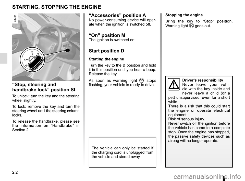 RENAULT TWIZY 2012 1.G Service Manual 2.2
“Accessories” position ANo power-consuming device will oper-
ate when the ignition is switched off.
“On” position MThe ignition is switched on:
Start position D
Starting the engine
Turn th