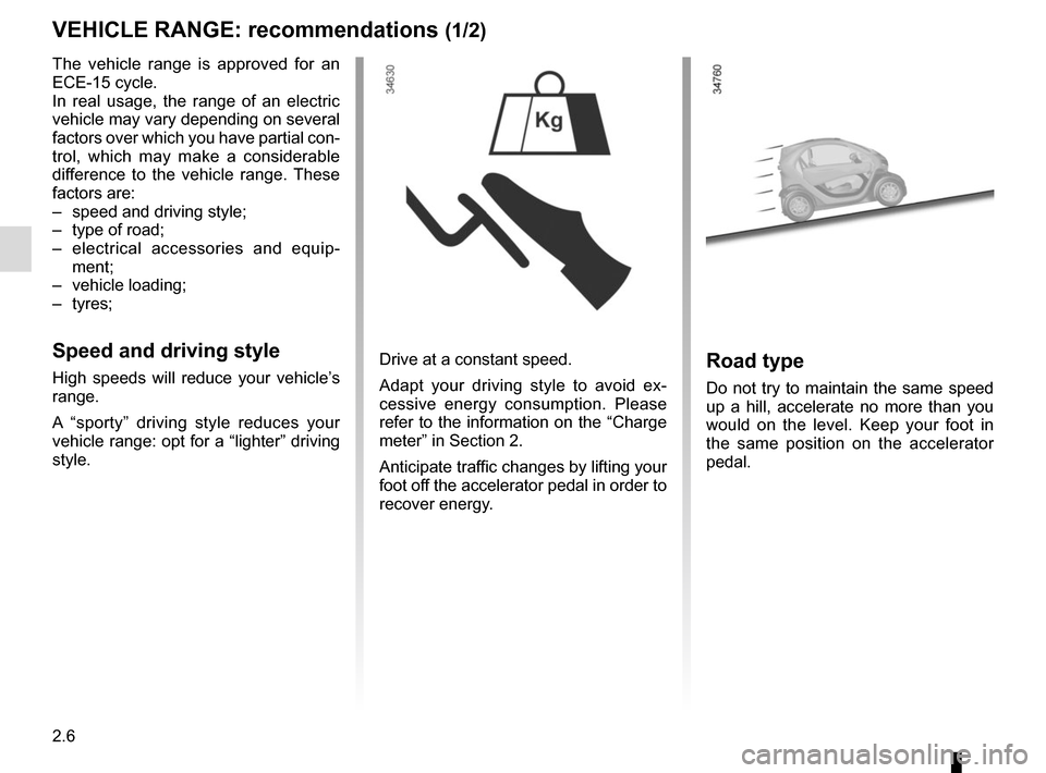 RENAULT TWIZY 2012 1.G Workshop Manual 2.6
VEHICLE RANGE: recommendations (1/2)
The vehicle range is approved for an 
ECE-15 cycle.
In real usage, the range of an electric 
vehicle may vary depending on several 
factors over which you have