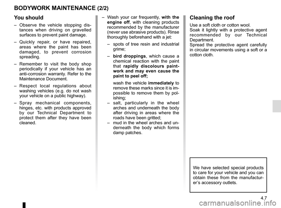 RENAULT TWIZY 2012 1.G Owners Manual 4.7
BODYWORK MAINTENANCE (2/2)
We have selected special products 
to care for your vehicle and you can 
obtain these from the manufactur-
er’s accessory outlets.
You should
–  Observe the vehicle 