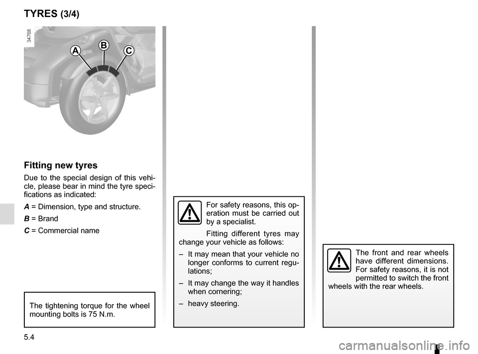 RENAULT TWIZY 2012 1.G Manual PDF 5.4
TYRES (3/4)
Fitting new tyres
Due to the special design of this vehi-
cle, please bear in mind the tyre speci-
fications as indicated:
A = Dimension, type and structure.
B = Brand
C = Commercial n RENAULT TWIZY 2012 1.G Manual PDF 5.4
TYRES (3/4)
Fitting new tyres
Due to the special design of this vehi-
cle, please bear in mind the tyre speci-
fications as indicated:
A = Dimension, type and structure.
B = Brand
C = Commercial n
