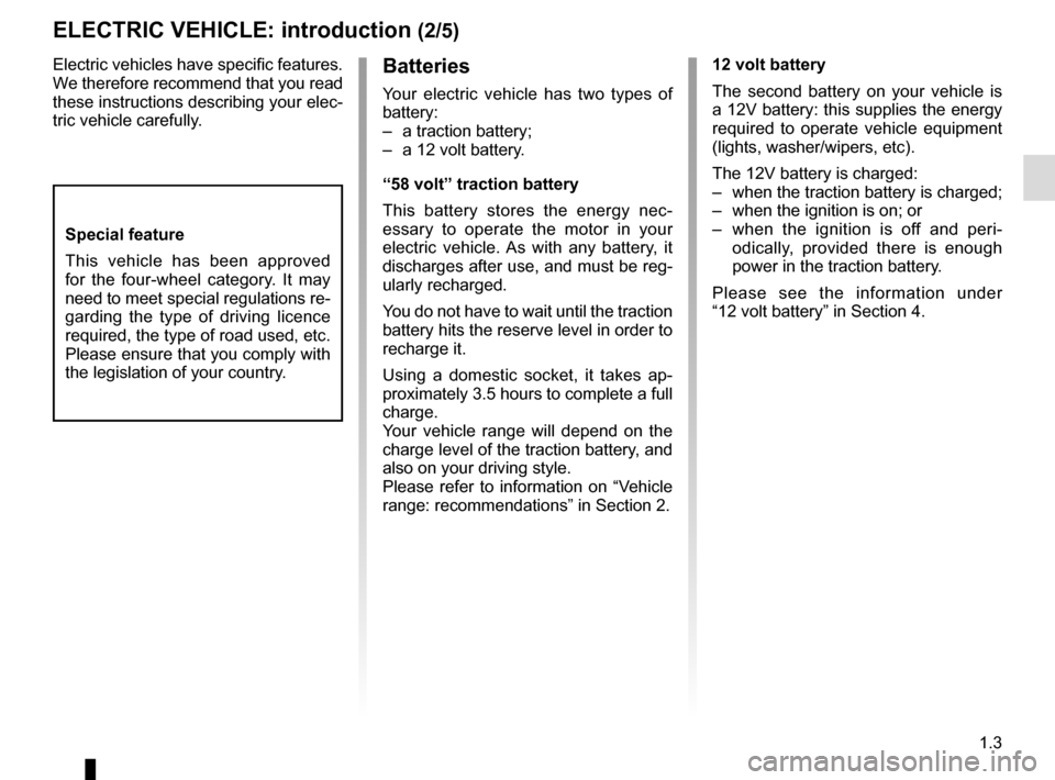 RENAULT TWIZY 2012 1.G Owners Manual 1.3
Electric vehicles have specific features. 
We therefore recommend that you read 
these instructions describing your elec-
tric vehicle carefully.Batteries
Your electric vehicle has two types of 
b