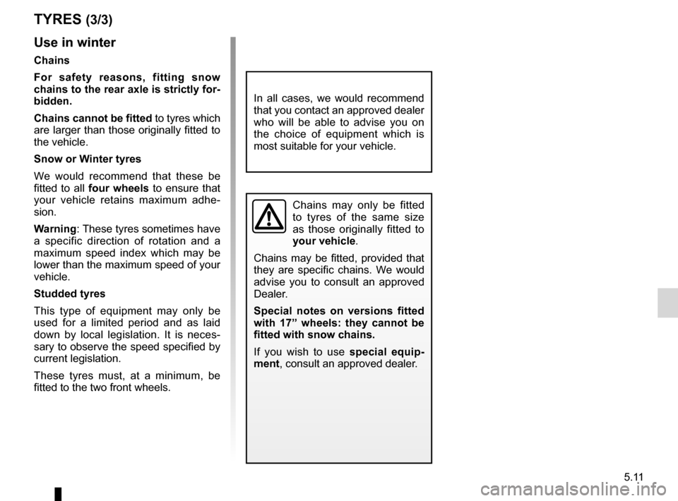 RENAULT WIND 2012 1.G Owners Manual JauneNoirNoir texte
5.11
ENG_UD11227_1
Pneumatiques (E33 - X33 - Renault)
ENG_NU_865-6_E33_Renault_5
use in winter
chains
For  safety  reasons,  fitting  snow 
chains to the rear axle is strictly for-