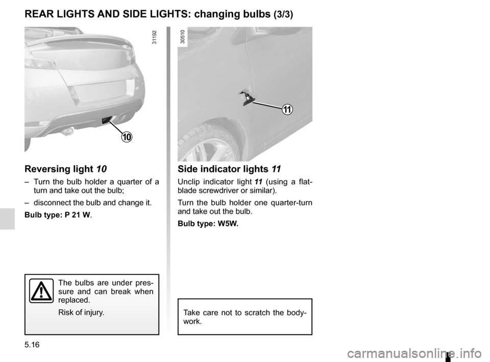 RENAULT WIND 2012 1.G Owners Manual 5.16
ENG_UD11230_1
Feux arrière et latéraux : remplacement des lampes (E33 - X33 - R\
enault)
ENG_NU_865-6_E33_Renault_5
rear LIgHts  and sIde LIgHts:  changing bulbs (3/3)
side indicator lights  11
