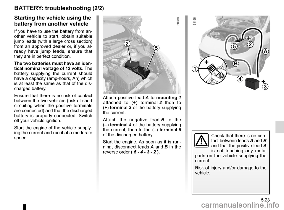 RENAULT WIND 2012 1.G Owners Manual JauneNoirNoir texte
5.23
ENG_UD11233_1
Batterie : dépannage (E33 - X33 - Renault)
ENG_NU_865-6_E33_Renault_5
Attach  positive  lead  A   to  mounting  1 
attached  to  (+)  terminal  2   then  to 
(+